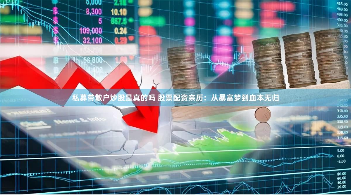 私募带散户炒股是真的吗 股票配资亲历：从暴富梦到血本无归