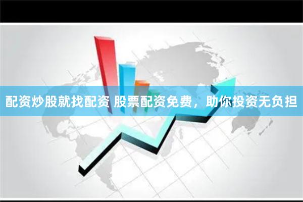 配资炒股就找配资 股票配资免费，助你投资无负担