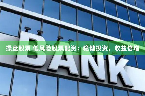 操盘股票 低风险股票配资：稳健投资，收益倍增