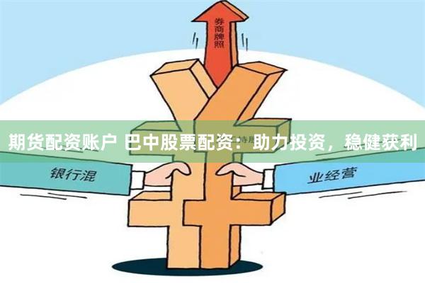 期货配资账户 巴中股票配资：助力投资，稳健获利