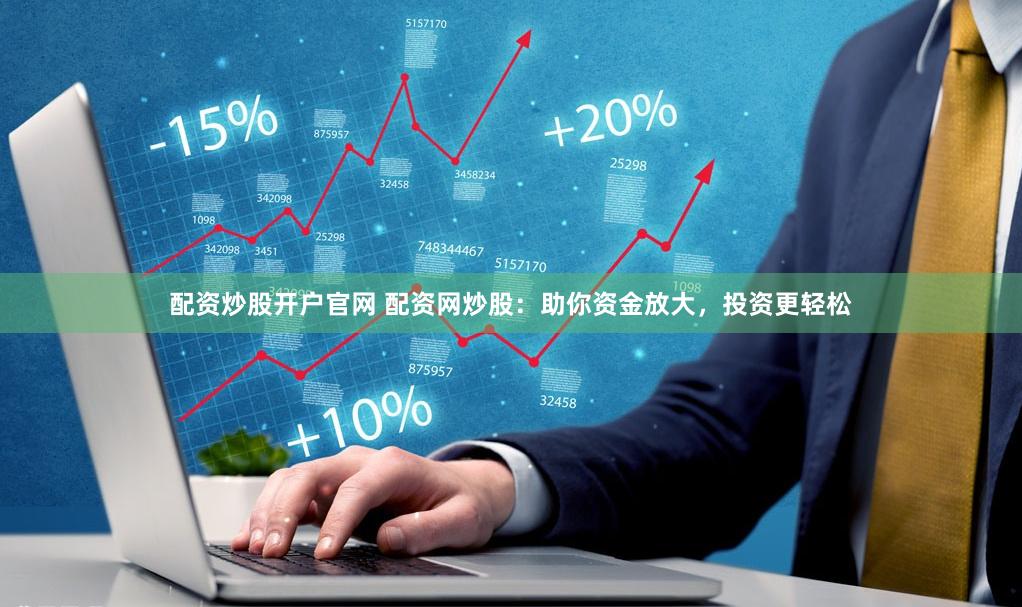 配资炒股开户官网 配资网炒股：助你资金放大，投资更轻松