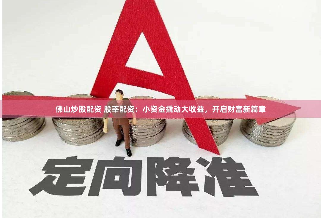 佛山炒股配资 股莘配资：小资金撬动大收益，开启财富新篇章