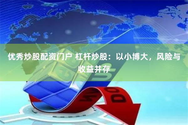 优秀炒股配资门户 杠杆炒股：以小博大，风险与收益并存