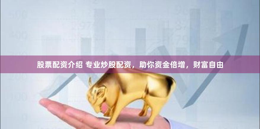 股票配资介绍 专业炒股配资，助你资金倍增，财富自由