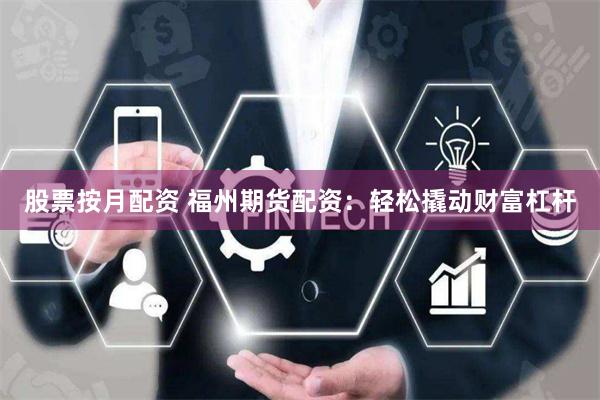 股票按月配资 福州期货配资：轻松撬动财富杠杆