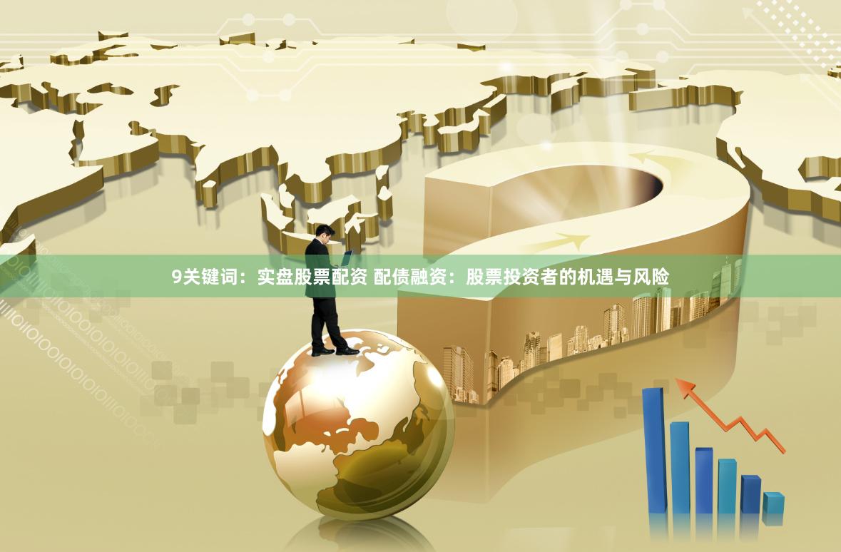 9关键词：实盘股票配资 配债融资：股票投资者的机遇与风险