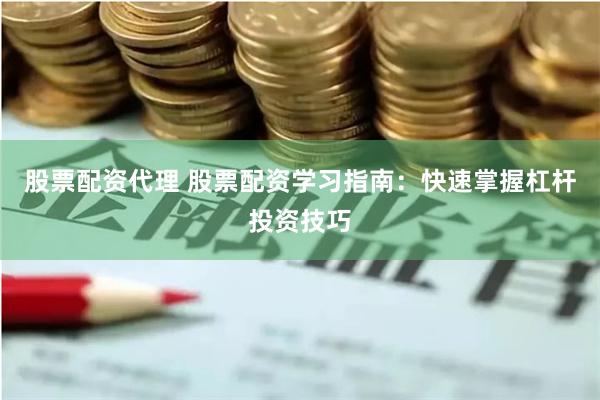 股票配资代理 股票配资学习指南：快速掌握杠杆投资技巧