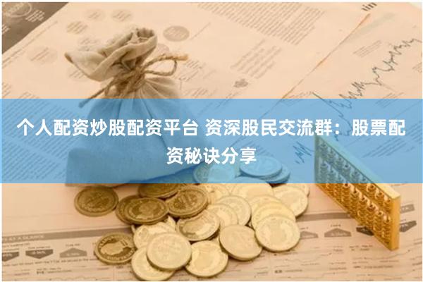 个人配资炒股配资平台 资深股民交流群：股票配资秘诀分享