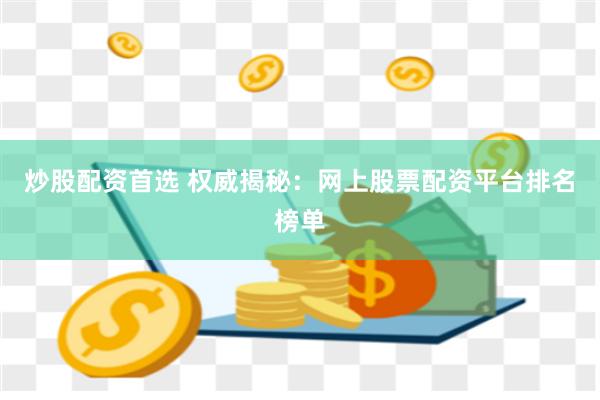 炒股配资首选 权威揭秘：网上股票配资平台排名榜单