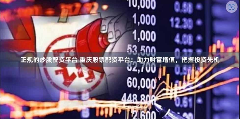 正规的炒股配资平台 重庆股票配资平台：助力财富增值，把握投资先机