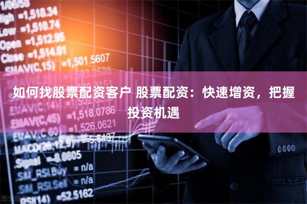 如何找股票配资客户 股票配资：快速增资，把握投资机遇