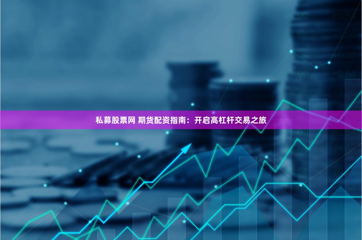私募股票网 期货配资指南：开启高杠杆交易之旅