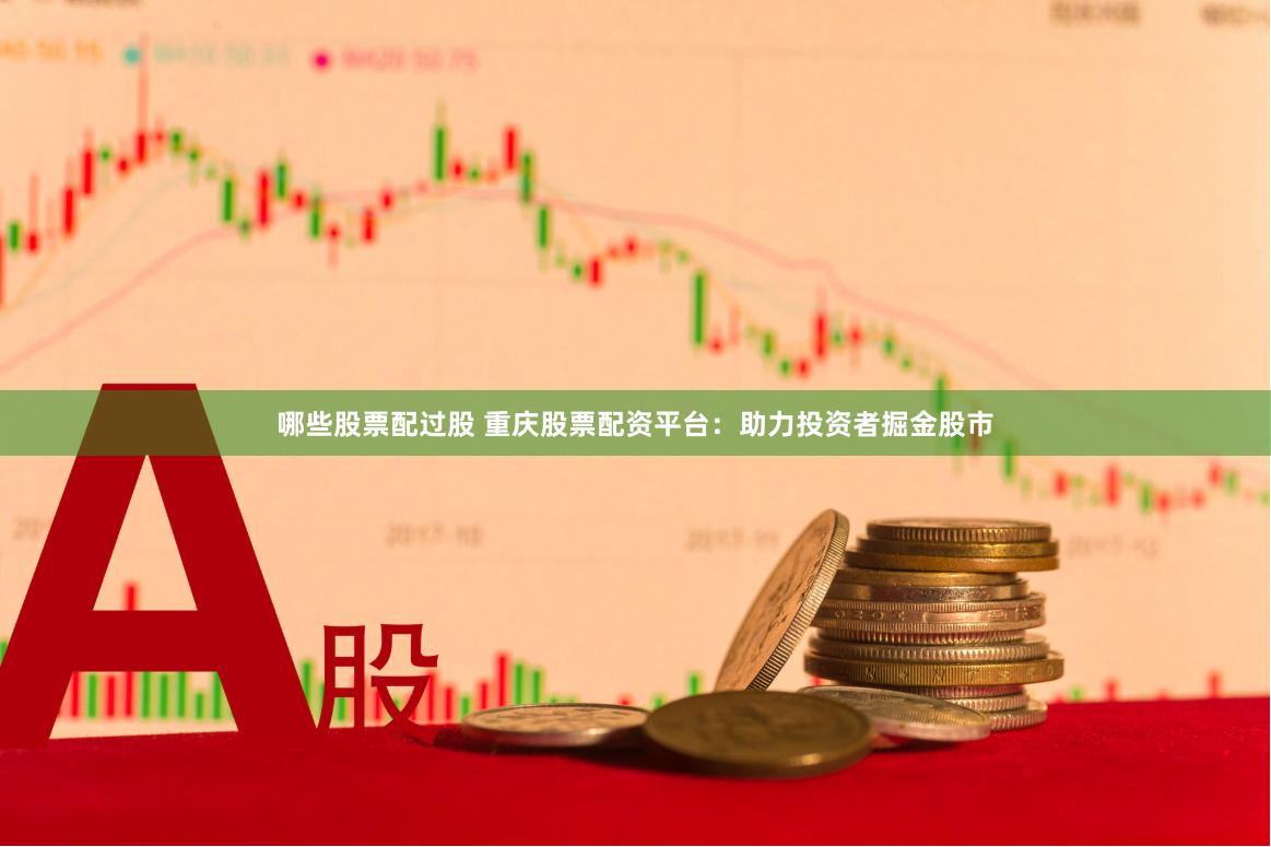 哪些股票配过股 重庆股票配资平台：助力投资者掘金股市
