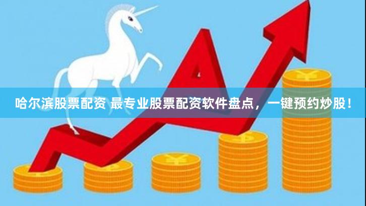 哈尔滨股票配资 最专业股票配资软件盘点，一键预约炒股！