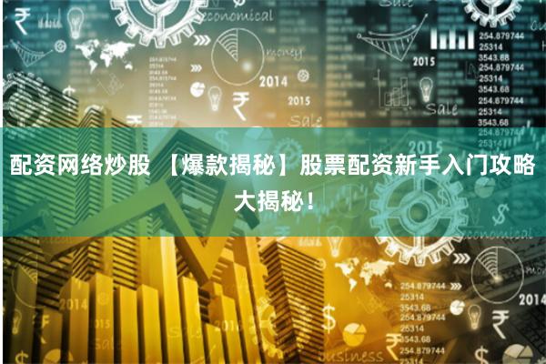配资网络炒股 【爆款揭秘】股票配资新手入门攻略大揭秘！