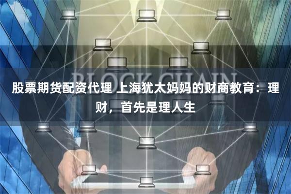 股票期货配资代理 上海犹太妈妈的财商教育：理财，首先是理人生