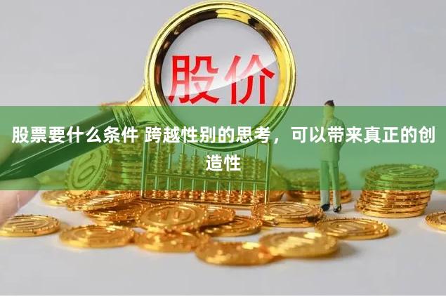 股票要什么条件 跨越性别的思考，可以带来真正的创造性