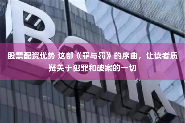 股票配资优势 这部《罪与罚》的序曲，让读者质疑关于犯罪和破案的一切