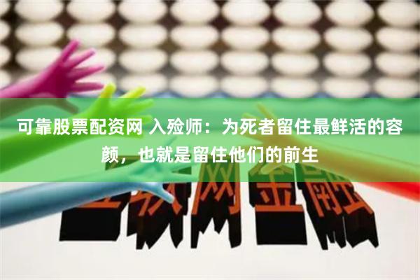 可靠股票配资网 入殓师：为死者留住最鲜活的容颜，也就是留住他们的前生