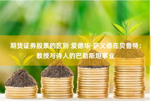 期货证券股票的区别 爱德华·萨义德在贝鲁特：教授与诗人的巴勒斯坦事业