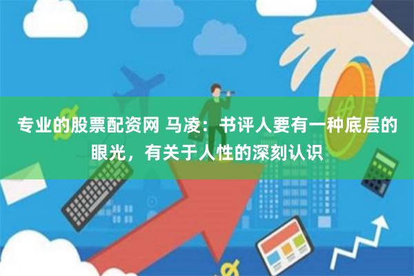 专业的股票配资网 马凌：书评人要有一种底层的眼光，有关于人性的深刻认识