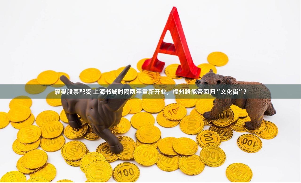 襄樊股票配资 上海书城时隔两年重新开业，福州路能否回归“文化街”?