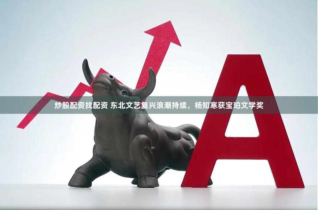炒股配资找配资 东北文艺复兴浪潮持续，杨知寒获宝珀文学奖