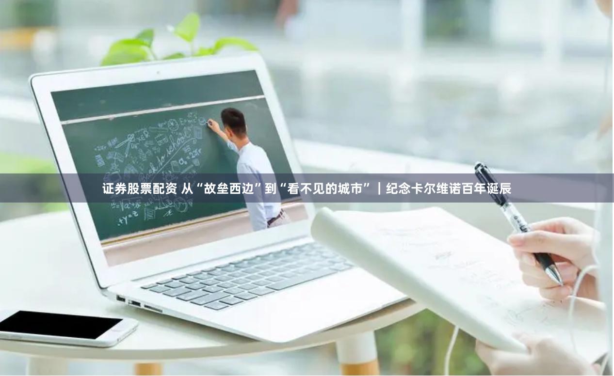 证券股票配资 从“故垒西边”到“看不见的城市”｜纪念卡尔维诺百年诞辰