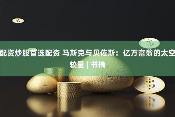 配资炒股首选配资 马斯克与贝佐斯：亿万富翁的太空较量 | 书摘