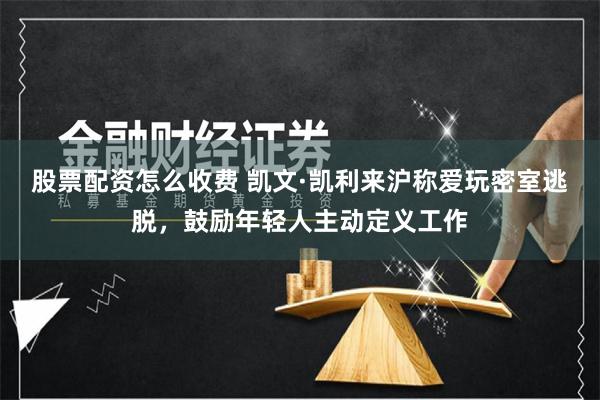 股票配资怎么收费 凯文·凯利来沪称爱玩密室逃脱，鼓励年轻人主动定义工作