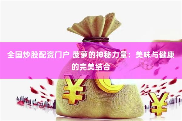 全国炒股配资门户 菠萝的神秘力量：美味与健康的完美结合