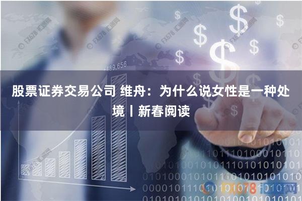 股票证券交易公司 维舟：为什么说女性是一种处境丨新春阅读