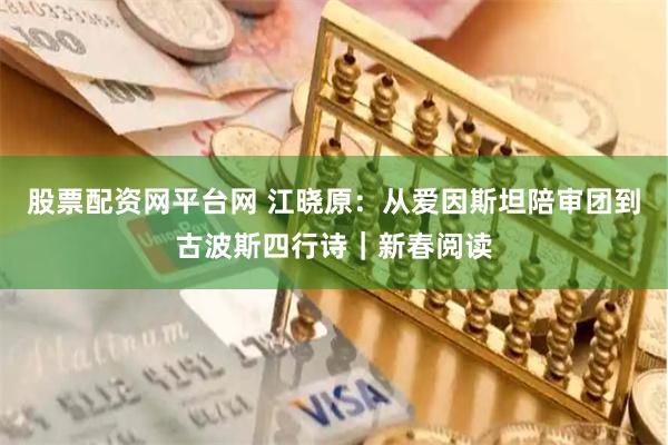 股票配资网平台网 江晓原：从爱因斯坦陪审团到古波斯四行诗｜新春阅读