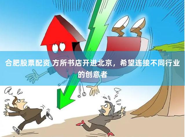 合肥股票配资 方所书店开进北京，希望连接不同行业的创意者