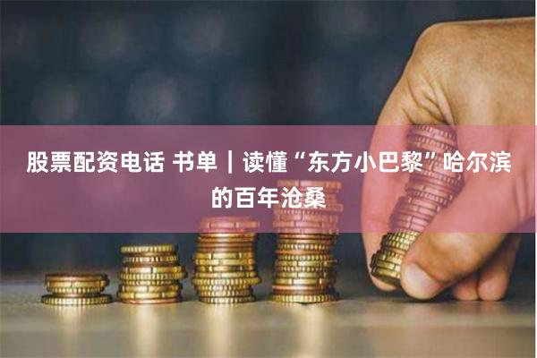 股票配资电话 书单｜读懂“东方小巴黎”哈尔滨的百年沧桑