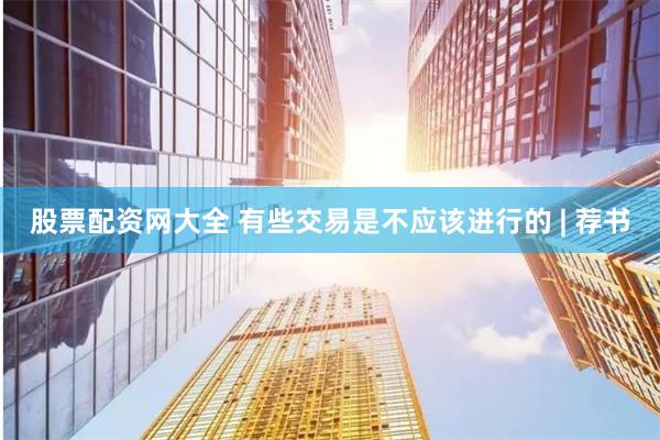 股票配资网大全 有些交易是不应该进行的 | 荐书