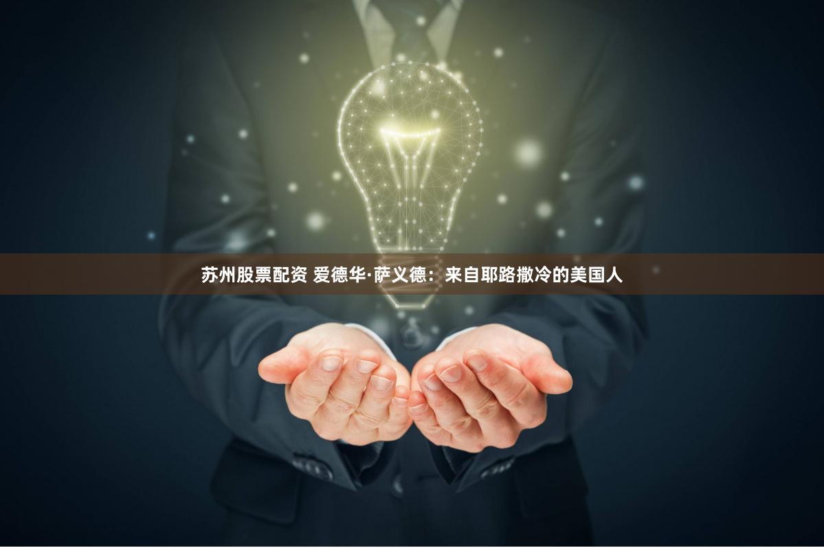 苏州股票配资 爱德华·萨义德：来自耶路撒冷的美国人