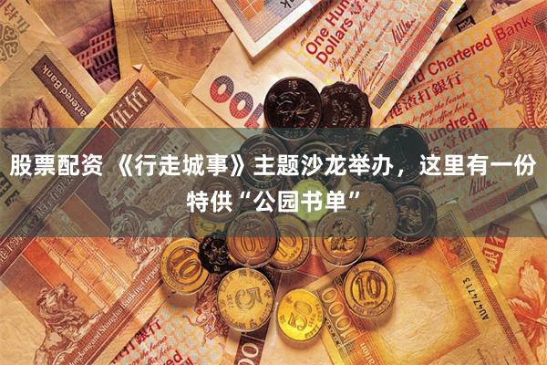 股票配资 《行走城事》主题沙龙举办，这里有一份特供“公园书单”