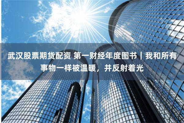 武汉股票期货配资 第一财经年度图书｜我和所有事物一样被温暖，并反射着光