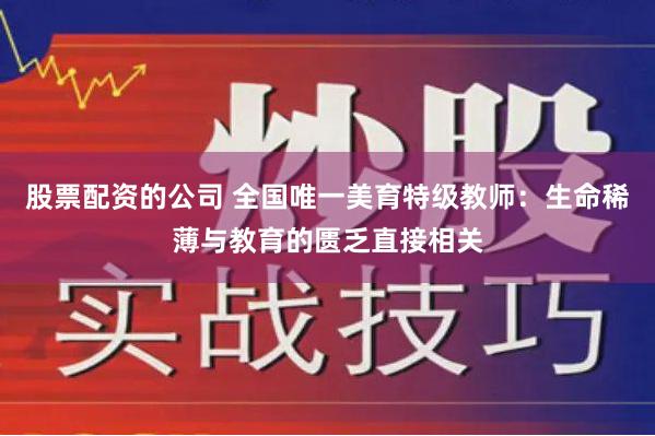 股票配资的公司 全国唯一美育特级教师：生命稀薄与教育的匮乏直接相关