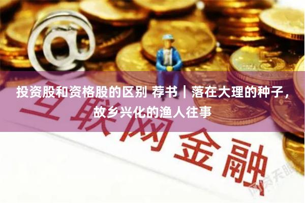 投资股和资格股的区别 荐书｜落在大理的种子，故乡兴化的渔人往事