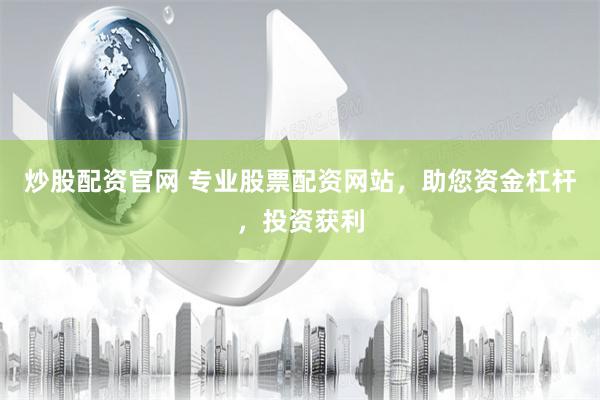 炒股配资官网 专业股票配资网站，助您资金杠杆，投资获利