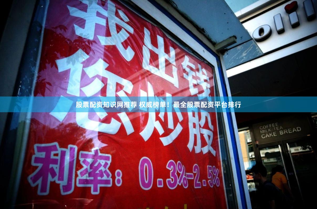 股票配资知识网推荐 权威榜单！最全股票配资平台排行